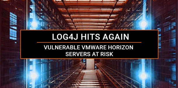 Log4j Hits Again - Vulnerable VMWare Horizon Servers at Risk 